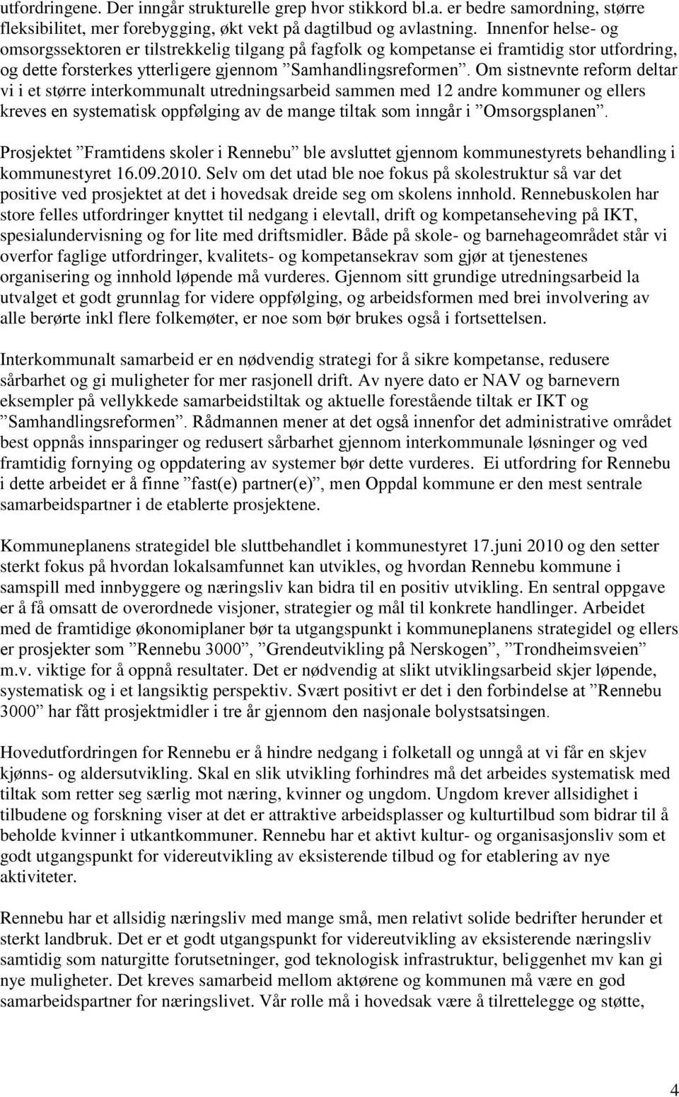 Om sistnevnte reform deltar vi i et større interkommunalt utredningsarbeid sammen med 12 andre kommuner og ellers kreves en systematisk oppfølging av de mange tiltak som inngår i Omsorgsplanen.