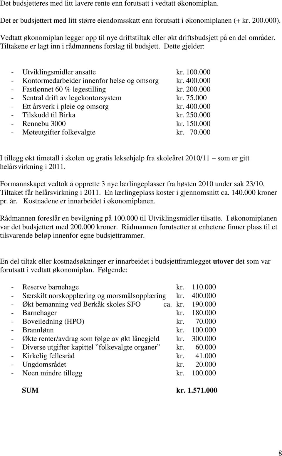 100.000 - Kontormedarbeider innenfor helse og omsorg kr. 400.000 - Fastlønnet 60 % legestilling kr. 200.000 - Sentral drift av legekontorsystem kr. 75.000 - Ett årsverk i pleie og omsorg kr. 400.000 - Tilskudd til Birka kr.