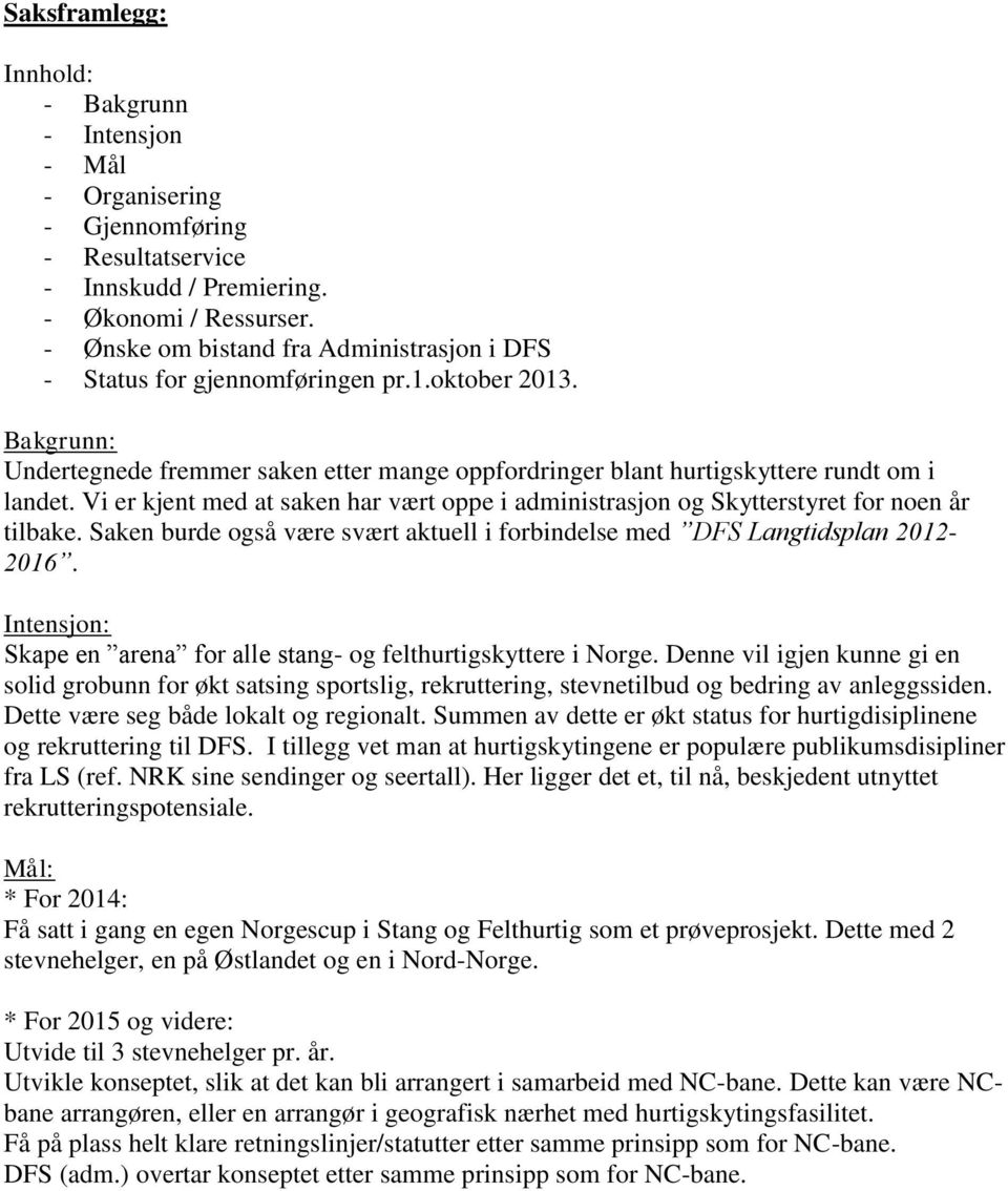 Vi er kjent med at saken har vært oppe i administrasjon og Skytterstyret for noen år tilbake. Saken burde også være svært aktuell i forbindelse med DFS Langtidsplan 2012-2016.