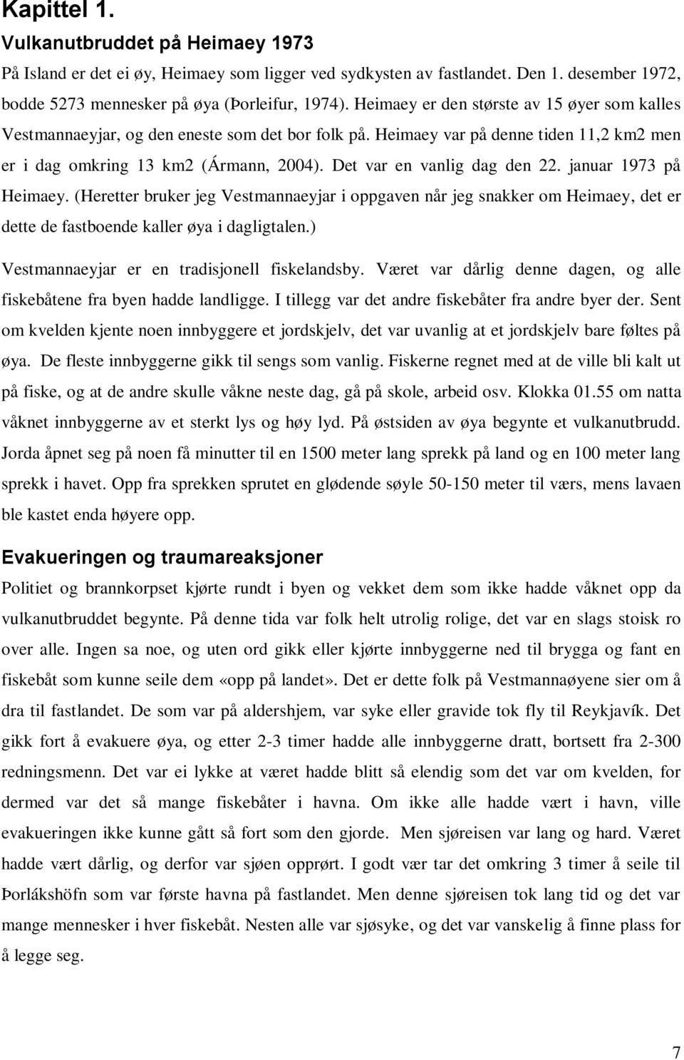 Det var en vanlig dag den 22. januar 1973 på Heimaey. (Heretter bruker jeg Vestmannaeyjar i oppgaven når jeg snakker om Heimaey, det er dette de fastboende kaller øya i dagligtalen.