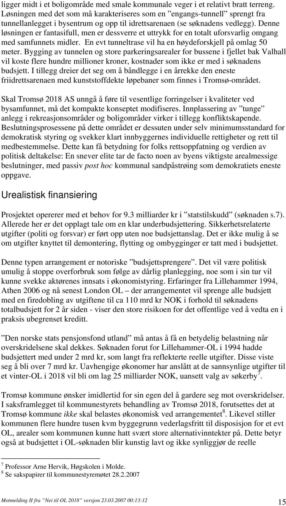 Denne løsningen er fantasifull, men er dessverre et uttrykk for en totalt uforsvarlig omgang med samfunnets midler. En evt tunneltrase vil ha en høydeforskjell på omlag 50 meter.