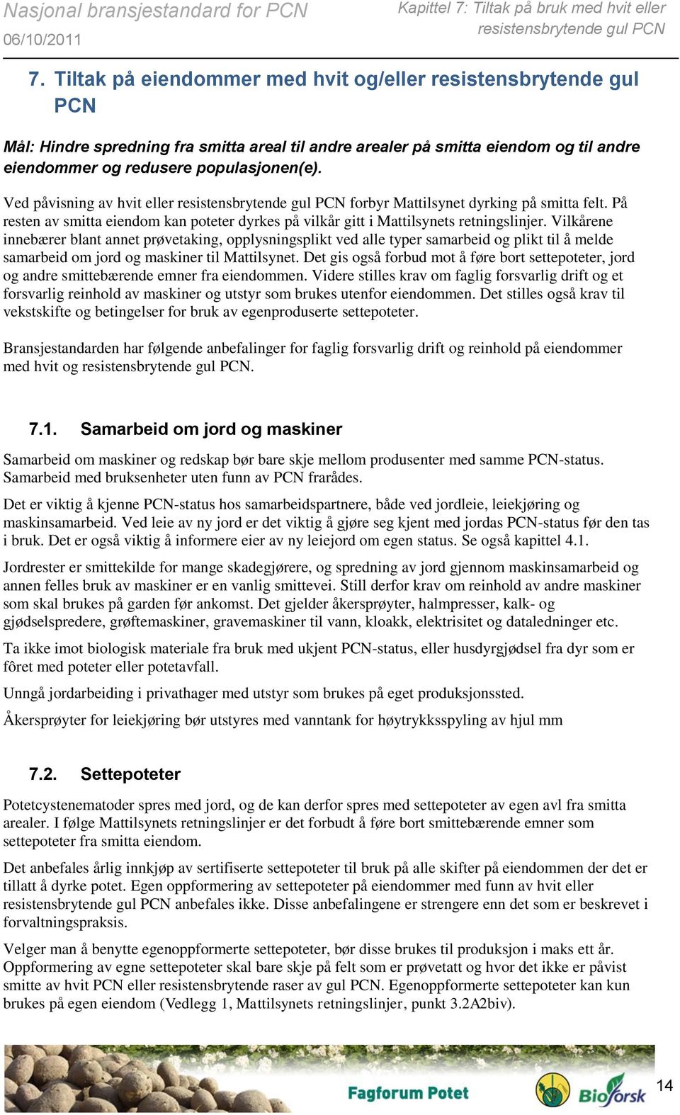 Ved påvisning av hvit eller resistensbrytende gul PCN forbyr Mattilsynet dyrking på smitta felt. På resten av smitta eiendom kan poteter dyrkes på vilkår gitt i Mattilsynets retningslinjer.