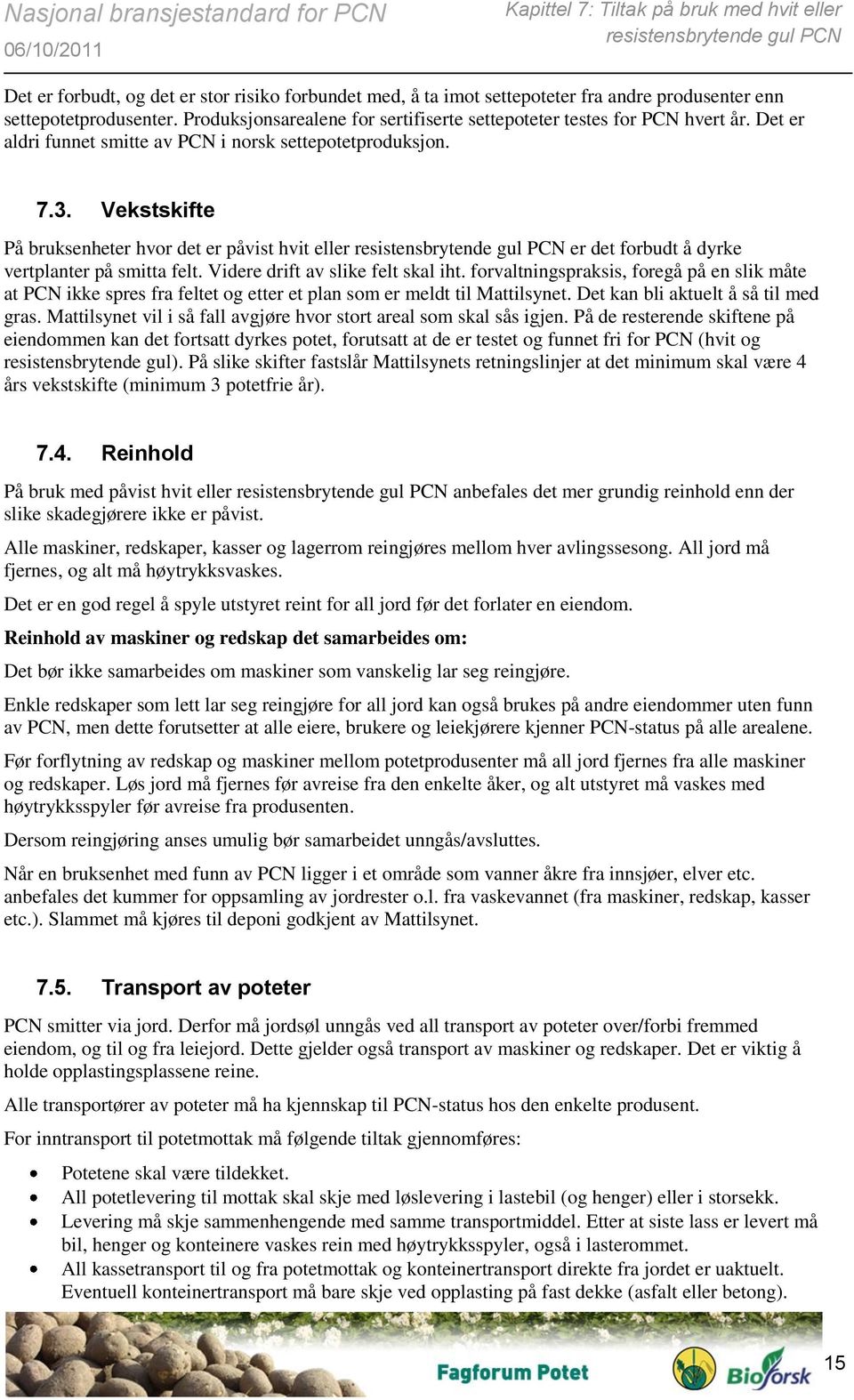 Vekstskifte På bruksenheter hvor det er påvist hvit eller resistensbrytende gul PCN er det forbudt å dyrke vertplanter på smitta felt. Videre drift av slike felt skal iht.