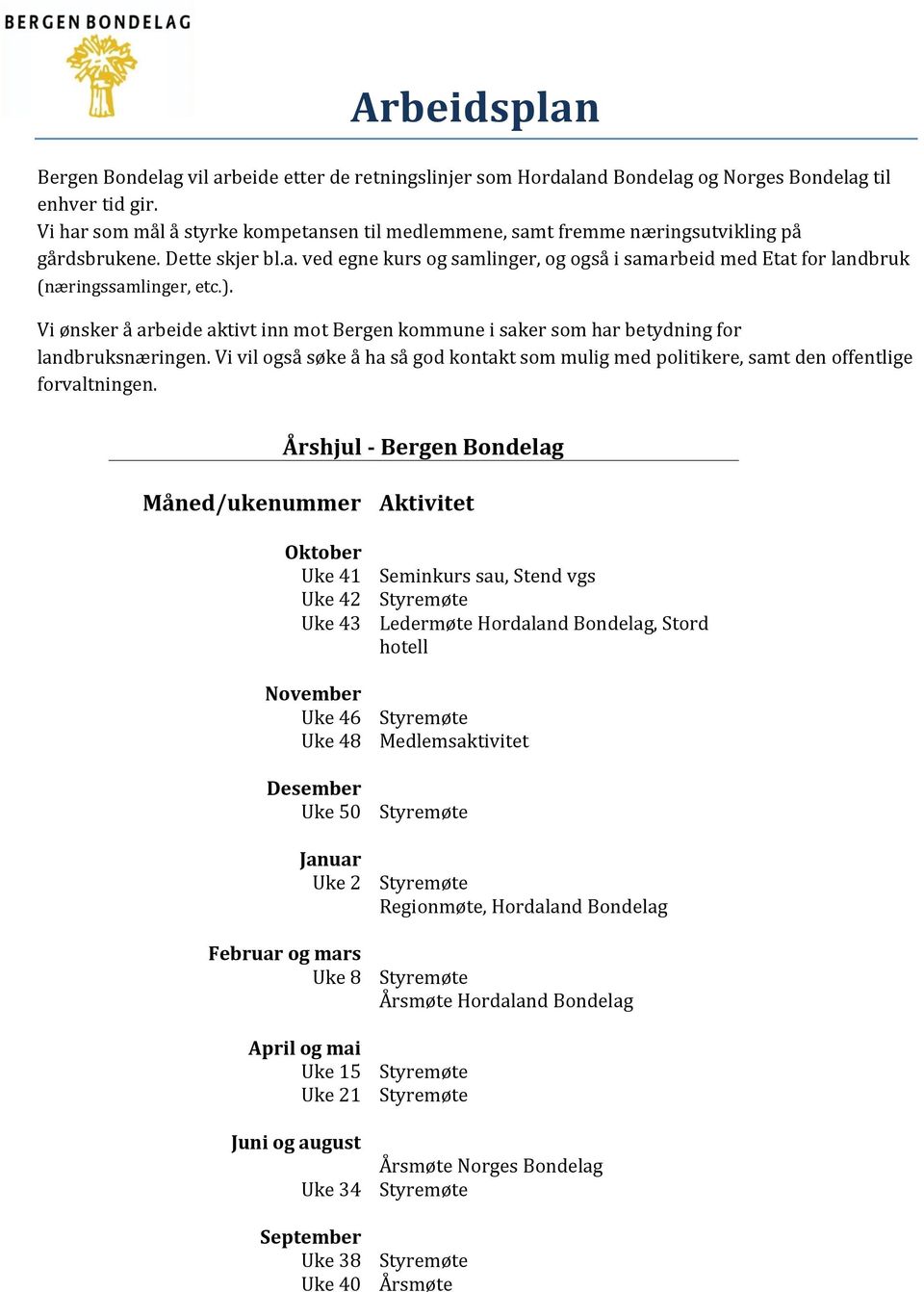 ). Vi ønsker å arbeide aktivt inn mot Bergen kommune i saker som har betydning for landbruksnæringen. Vi vil også søke å ha så god kontakt som mulig med politikere, samt den offentlige forvaltningen.