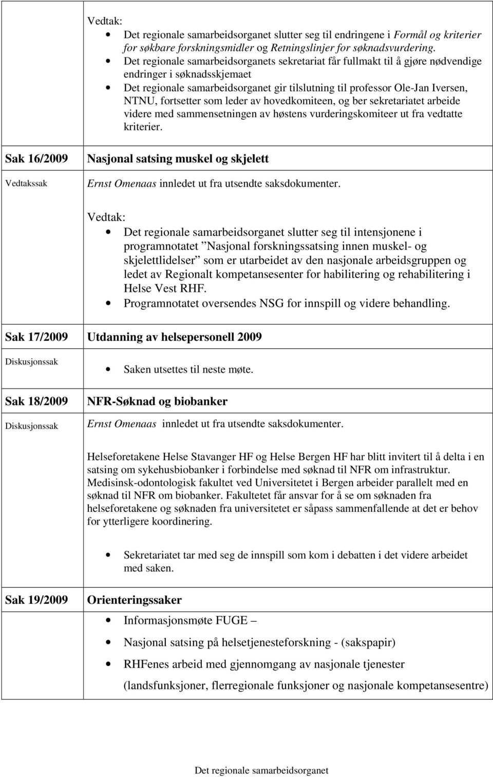 videre med sammensetningen av høstens vurderingskomiteer ut fra vedtatte kriterier. Sak 16/2009 Nasjonal satsing muskel og skjelett Ernst Omenaas innledet ut fra utsendte saksdokumenter.