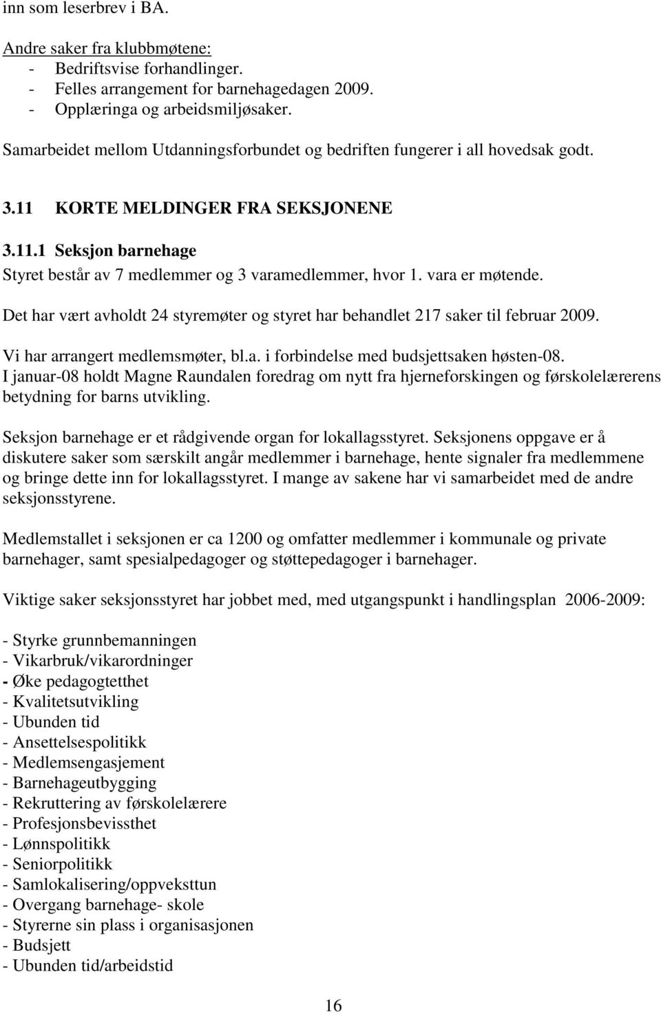 vara er møtende. Det har vært avholdt 24 styremøter og styret har behandlet 217 saker til februar 2009. Vi har arrangert medlemsmøter, bl.a. i forbindelse med budsjettsaken høsten-08.