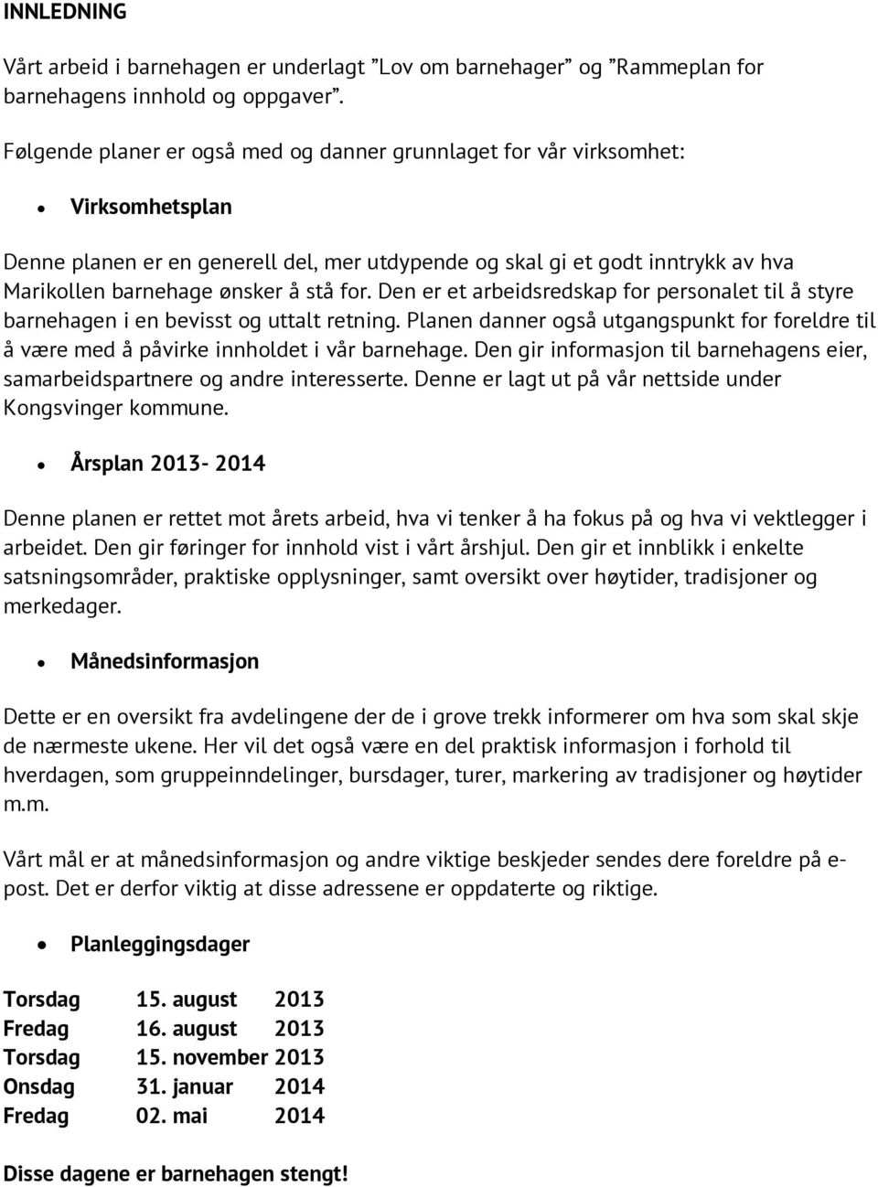 stå for. Den er et arbeidsredskap for personalet til å styre barnehagen i en bevisst og uttalt retning. Planen danner også utgangspunkt for foreldre til å være med å påvirke innholdet i vår barnehage.