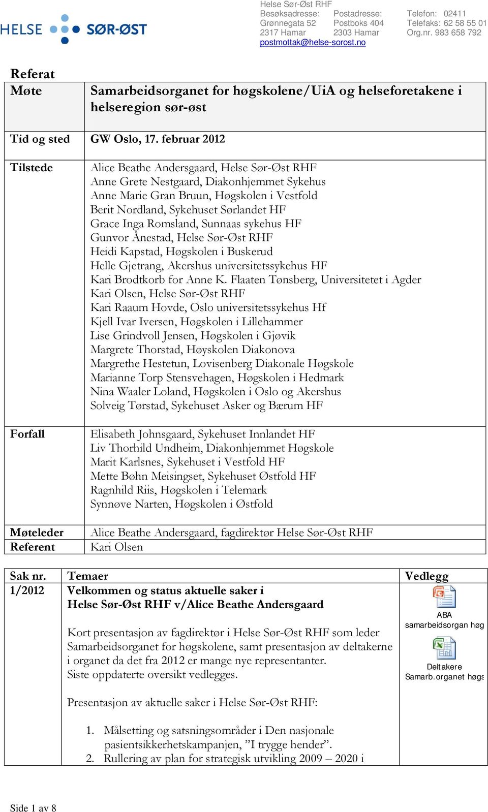 februar 2012 Tilstede Forfall Møteleder Referent Alice Beathe Andersgaard, Helse Sør-Øst RHF Anne Grete Nestgaard, Diakonhjemmet Sykehus Anne Marie Gran Bruun, Høgskolen i Vestfold Berit Nordland,