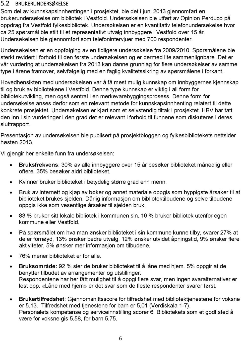 Undersøkelsen er en kvantitativ telefonundersøkelse hvor ca 25 spørsmål ble stilt til et representativt utvalg innbyggere i Vestfold over 15 år.