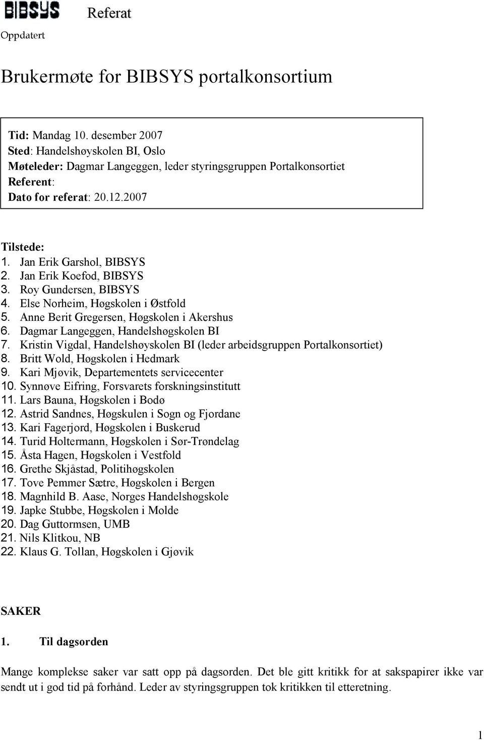 Jan Erik Koefod, BIBSYS 3. Roy Gundersen, BIBSYS 4. Else Norheim, Høgskolen i Østfold 5. Anne Berit Gregersen, Høgskolen i Akershus 6. Dagmar Langeggen, Handelshøgskolen BI 7.