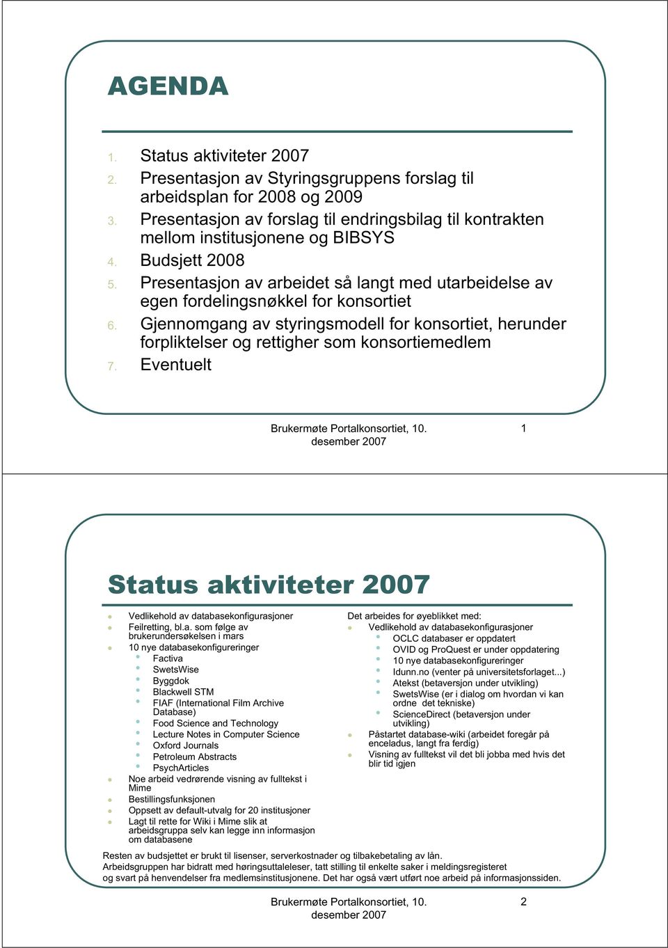 Presentasjon av arbeidet så langt med utarbeidelse av egen fordelingsnøkkel for konsortiet 6. Gjennomgang av styringsmodell for konsortiet, herunder forpliktelser og rettigher som konsortiemedlem 7.