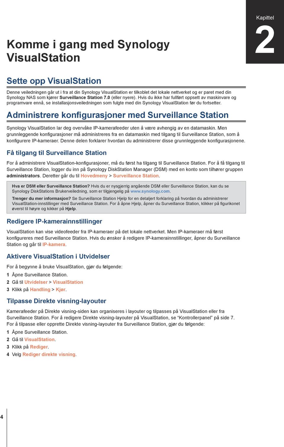 Hvis du ikke har fullført oppsett av maskinvare og programvare ennå, se installasjonsveiledningen som fulgte med din Synology VisualStation før du fortsetter.