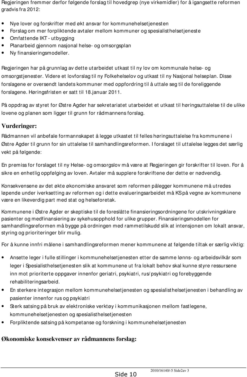 Regjeringen har på grunnlag av dette utarbeidet utkast til ny lov om kommunale helse- og omsorgstjenester. Videre et lovforslag til ny Folkehelselov og utkast til ny Nasjonal helseplan.