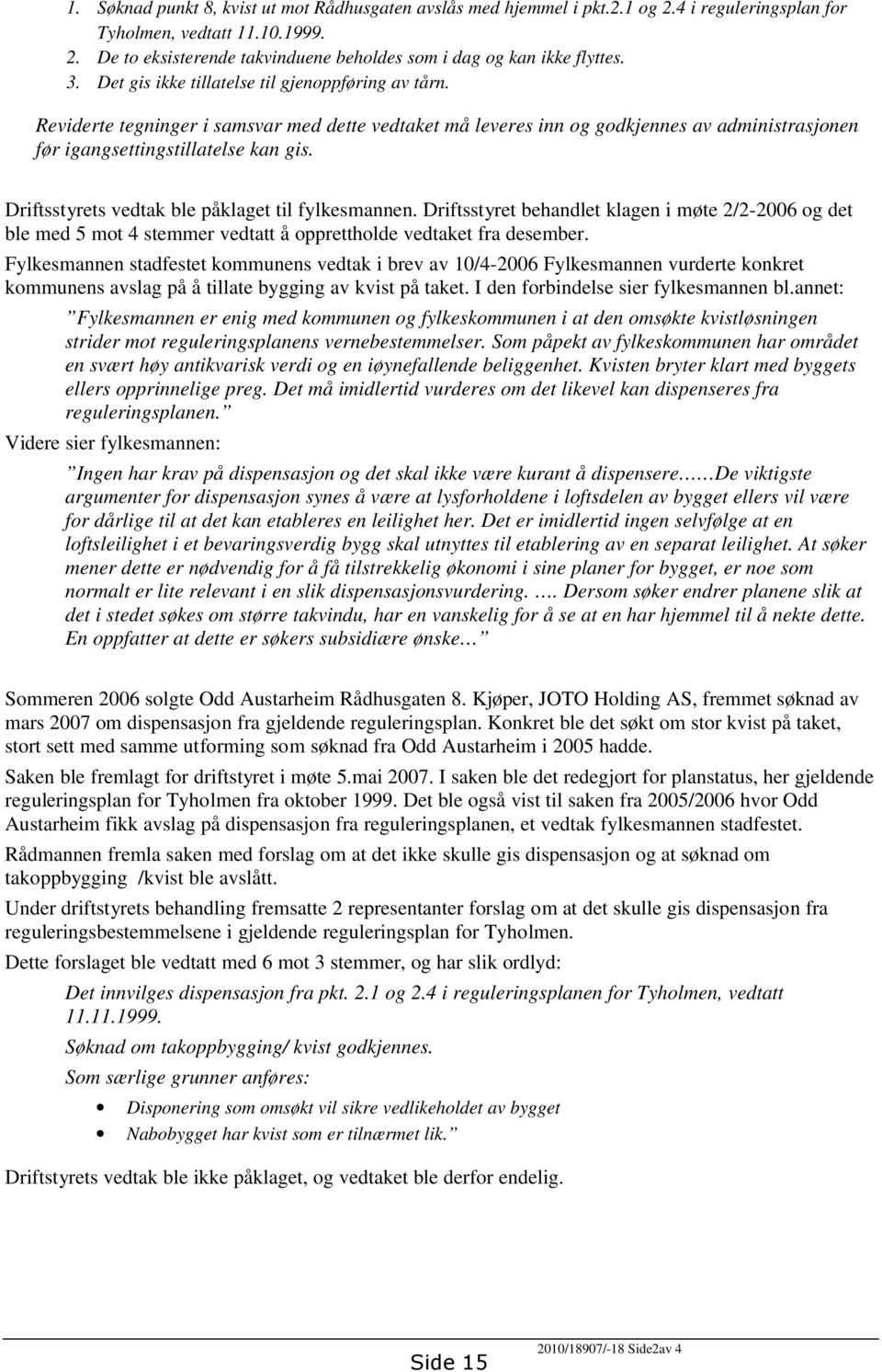 Driftsstyrets vedtak ble påklaget til fylkesmannen. Driftsstyret behandlet klagen i møte 2/2-2006 og det ble med 5 mot 4 stemmer vedtatt å opprettholde vedtaket fra desember.