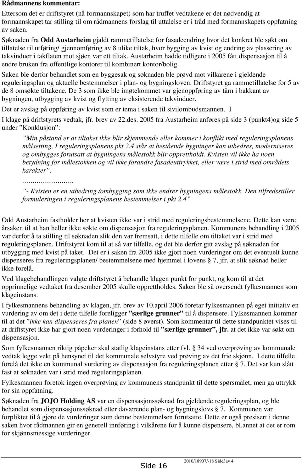 Søknaden fra Odd Austarheim gjaldt rammetillatelse for fasadeendring hvor det konkret ble søkt om tillatelse til utføring/ gjennomføring av 8 ulike tiltak, hvor bygging av kvist og endring av