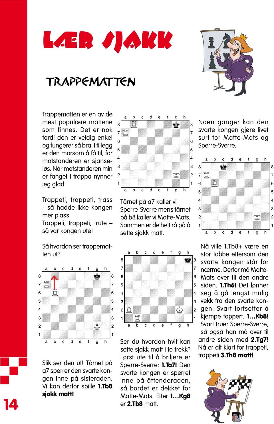 Når motstanderen min er fanget i trappa nynner jeg glad: Trappeti, trappeti, trass - så hadde ikke kongen mer plass Trappeti, trappeti, trute så var kongen ute!