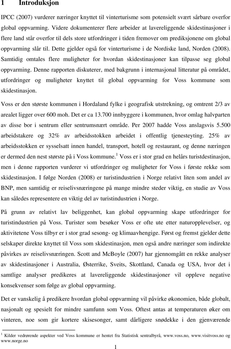 Dette gjelder også for vinterturisme i de Nordiske land, Norden (2008). Samtidig omtales flere muligheter for hvordan skidestinasjoner kan tilpasse seg global oppvarming.