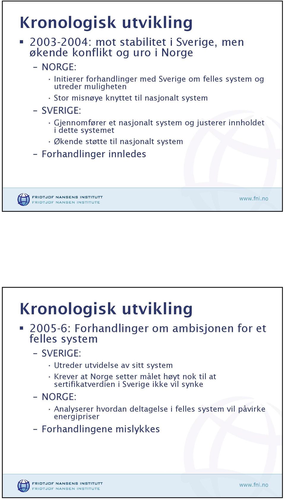 system Forhandlinger innledes Kronologisk utvikling 2005-6: Forhandlinger om ambisjonen for et felles system SVERIGE: Utreder utvidelse av sitt system Krever at Norge