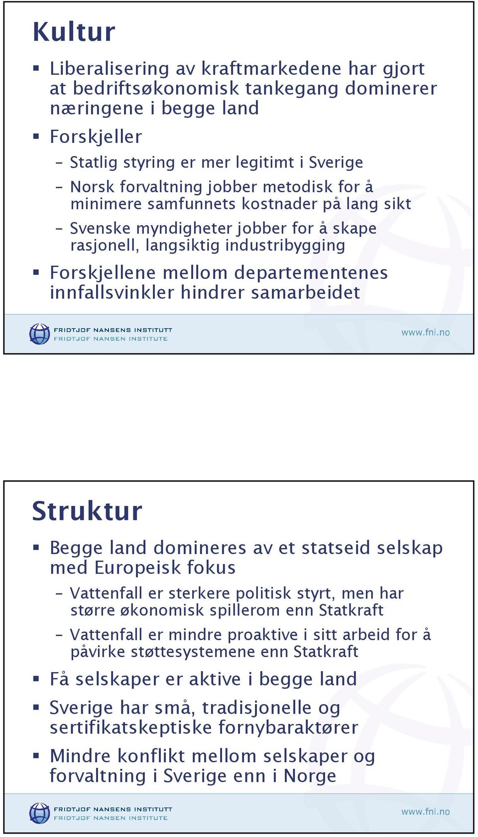 samarbeidet Struktur Begge land domineres av et statseid selskap med Europeisk fokus Vattenfall er sterkere politisk styrt, men har større økonomisk spillerom enn Statkraft Vattenfall er mindre