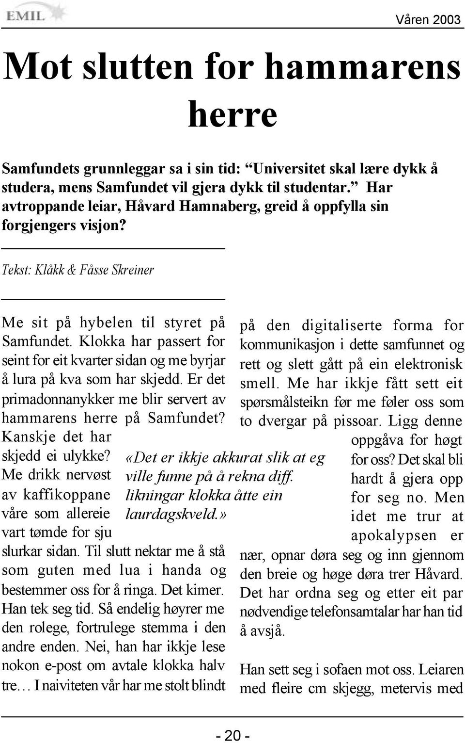 Klokka har passert for seint for eit kvarter sidan og me byrjar å lura på kva som har skjedd. Er det primadonnanykker me blir servert av hammarens herre på Samfundet? Kanskje det har skjedd ei ulykke?