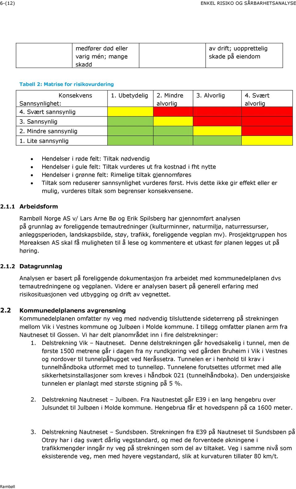 Svært alvorlig Hendelser i røde felt: Tiltak nødvendig Hendelser i gule felt: Tiltak vurderes ut fra kostnad i fht nytte Hendelser i grønne felt: Rimelige tiltak gjennomføres Tiltak som reduserer