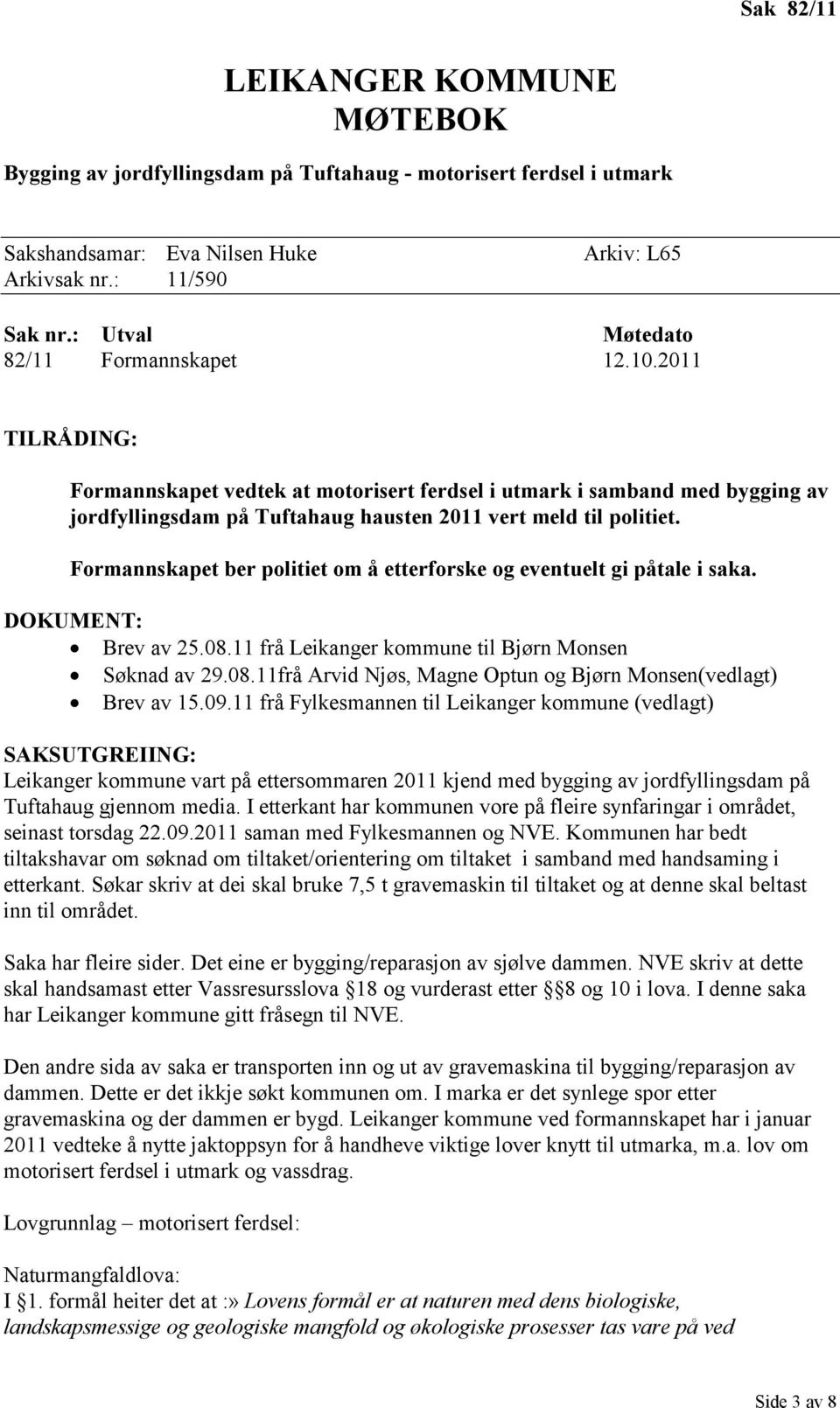 Formannskapet ber politiet om å etterforske og eventuelt gi påtale i saka. DOKUMENT: Brev av 25.08.11 frå Leikanger kommune til Bjørn Monsen Søknad av 29.08.11frå Arvid Njøs, Magne Optun og Bjørn Monsen(vedlagt) Brev av 15.