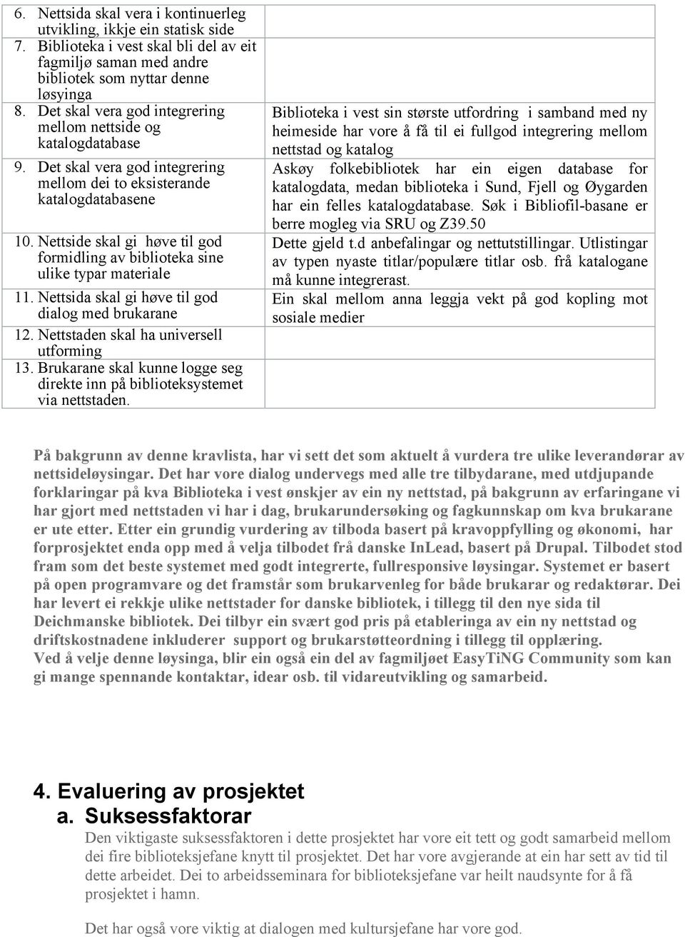 Nettside skal gi høve til god formidling av biblioteka sine ulike typar materiale 11. Nettsida skal gi høve til god dialog med brukarane 12. Nettstaden skal ha universell utforming 13.