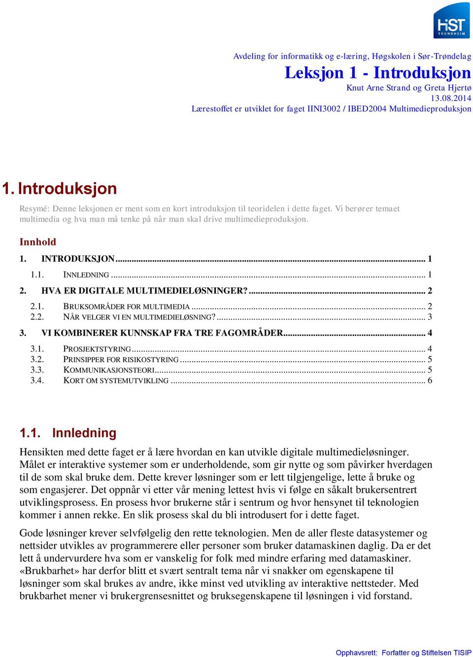 Vi berører temaet multimedia og hva man må tenke på når man skal drive multimedieproduksjon. Innhold 1. INTRODUKSJON... 1 1.1. INNLEDNING... 1 2. HVA ER DIGITALE MULTIMEDIELØSNINGER?... 2 2.1. BRUKSOMRÅDER FOR MULTIMEDIA.