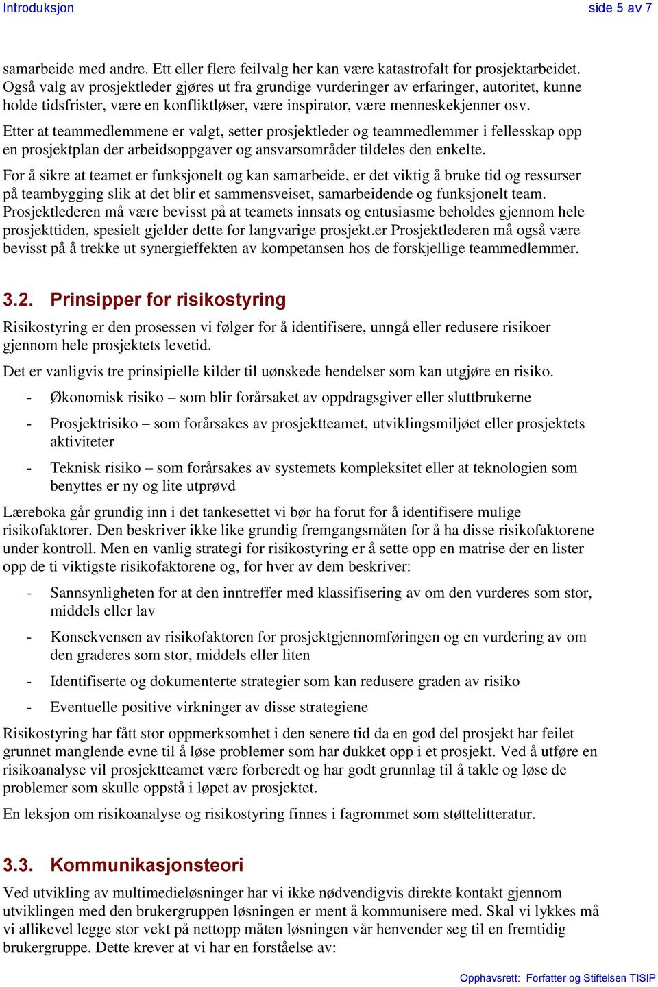 Etter at teammedlemmene er valgt, setter prosjektleder og teammedlemmer i fellesskap opp en prosjektplan der arbeidsoppgaver og ansvarsområder tildeles den enkelte.