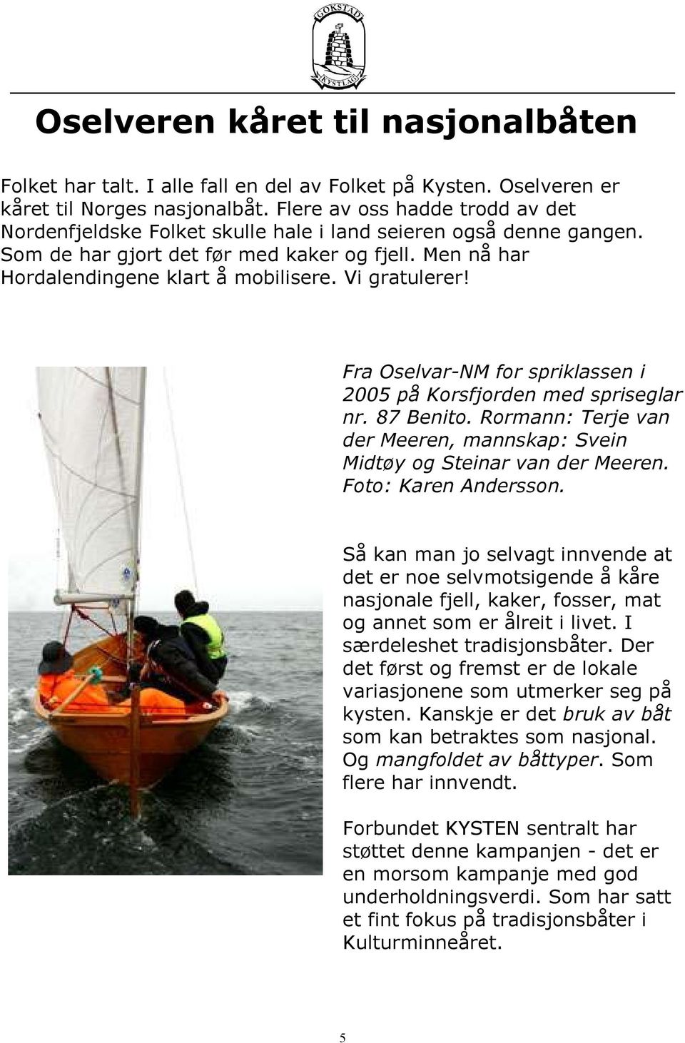 Vi gratulerer! Fra Oselvar-NM for spriklassen i 2005 på Korsfjorden med spriseglar nr. 87 Benito. Rormann: Terje van der Meeren, mannskap: Svein Midtøy og Steinar van der Meeren.