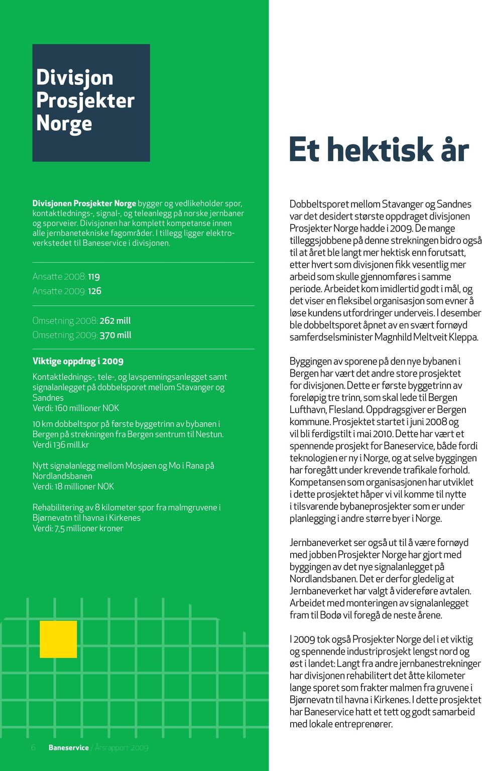 Ansatte 2008: 119 Ansatte 2009: 126 Omsetning 2008: 262 mill Omsetning 2009: 370 mill Viktige oppdrag i 2009 Kontaktlednings-, tele-, og lavspenningsanlegget samt signalanlegget på dobbelsporet