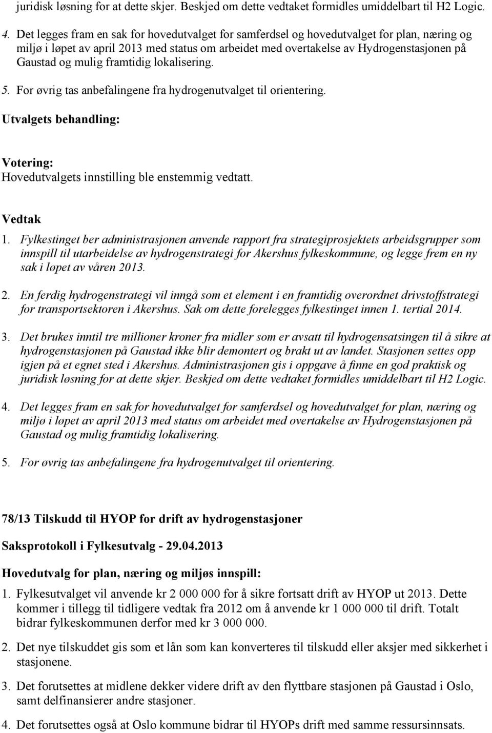 mulig framtidig lokalisering. 5. For øvrig tas anbefalingene fra hydrogenutvalget til orientering. Hovedutvalgets innstilling ble enstemmig vedtatt. Vedtak 1.