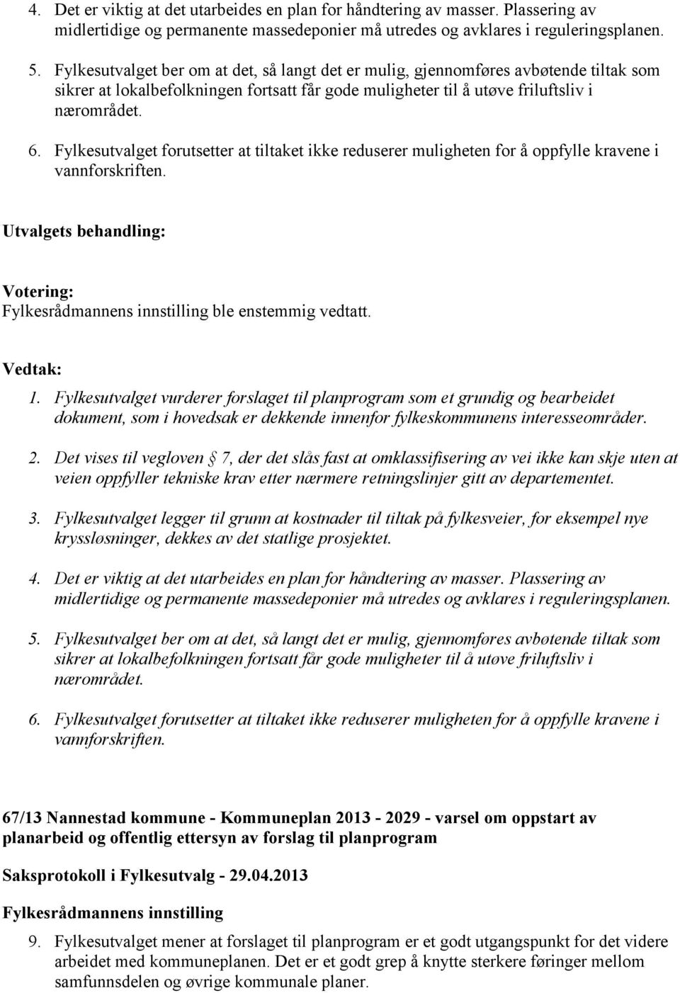 Fylkesutvalget forutsetter at tiltaket ikke reduserer muligheten for å oppfylle kravene i vannforskriften. ble enstemmig vedtatt. 1.