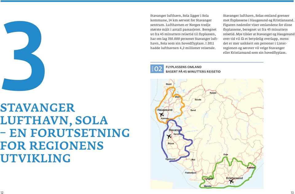 I 2011 hadde lufthavnen 4,2 millioner reisende. FIGUR02 FLYPLASSENS OMLAND BASERT PÅ 45 MINUTTERS REISETID Stavanger lufthavn, Solas omland grenser mot flyplassene i Haugesund og Kristiansand.