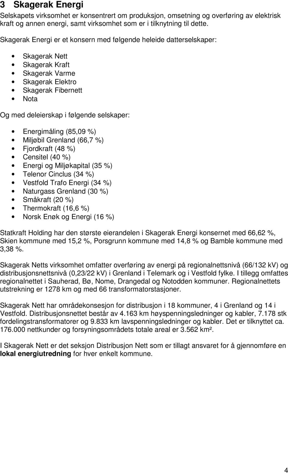 Energimåling (85,09 %) Miljøbil Grenland (66,7 %) Fjordkraft (48 %) Censitel (40 %) Energi og Miljøkapital (35 %) Telenor Cinclus (34 %) Vestfold Trafo Energi (34 %) Naturgass Grenland (30 %)