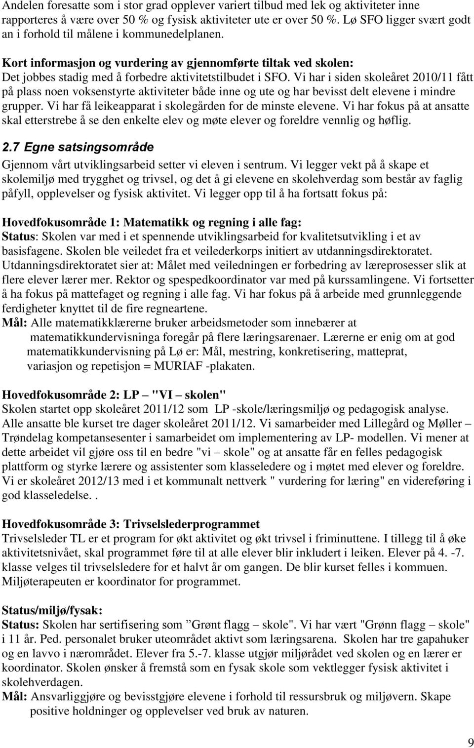 Vi har i siden skoleåret 2010/11 fått på plass noen voksenstyrte aktiviteter både inne og ute og har bevisst delt elevene i mindre grupper. Vi har få leikeapparat i skolegården for de minste elevene.