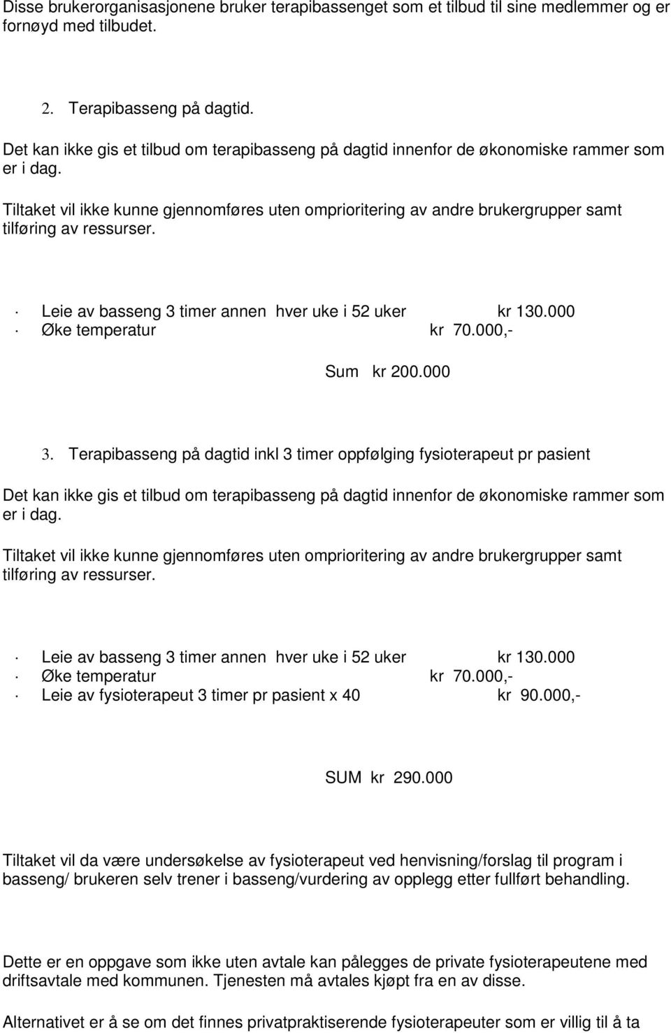 Tiltaket vil ikke kunne gjennomføres uten omprioritering av andre brukergrupper samt tilføring av ressurser. Leie av basseng 3 timer annen hver uke i 52 uker kr 130.000 Øke temperatur kr 70.