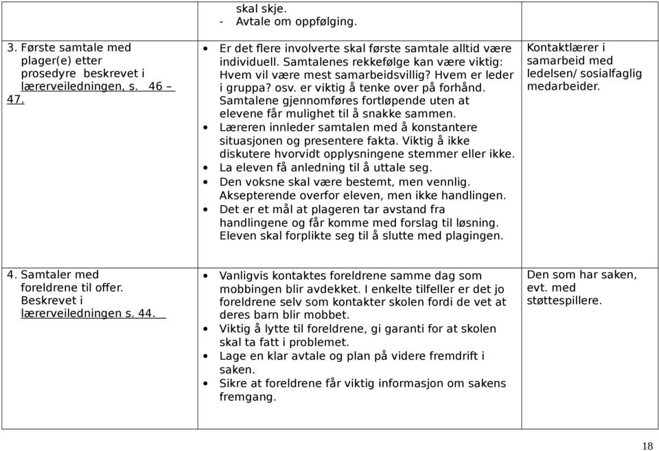 Samtalene gjennomføres fortløpende uten at elevene får mulighet til å snakke sammen. Læreren innleder samtalen med å konstantere situasjonen og presentere fakta.