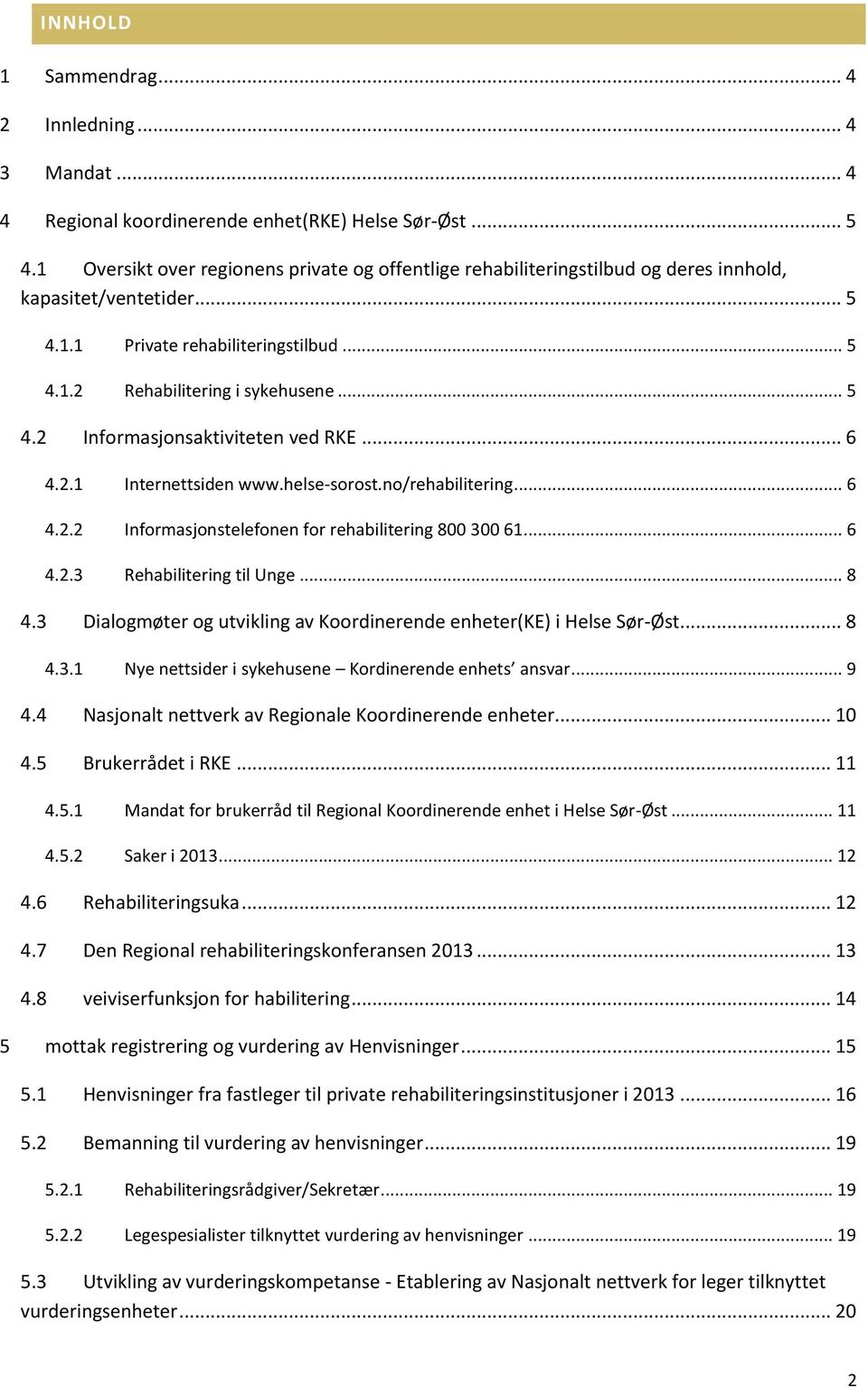 .. 6 4.2.1 Internettsiden www.helse-sorost.no/rehabilitering... 6 4.2.2 Informasjonstelefonen for rehabilitering 800 300 61... 6 4.2.3 Rehabilitering til Unge... 8 4.