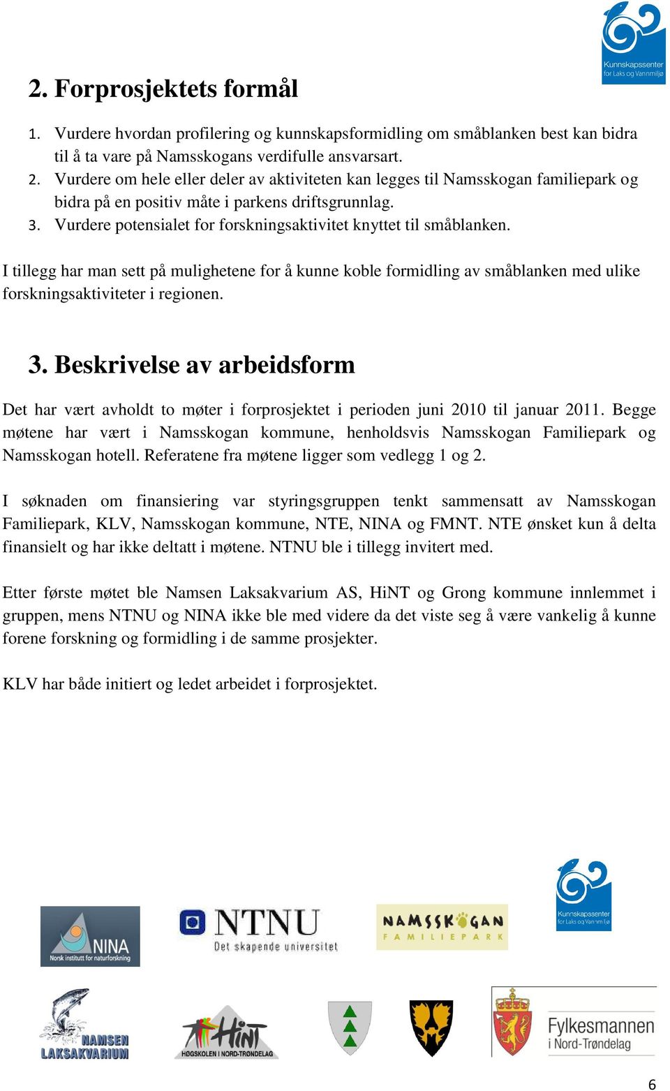 Vurdere potensialet for forskningsaktivitet knyttet til småblanken. I tillegg har man sett på mulighetene for å kunne koble formidling av småblanken med ulike forskningsaktiviteter i regionen. 3.