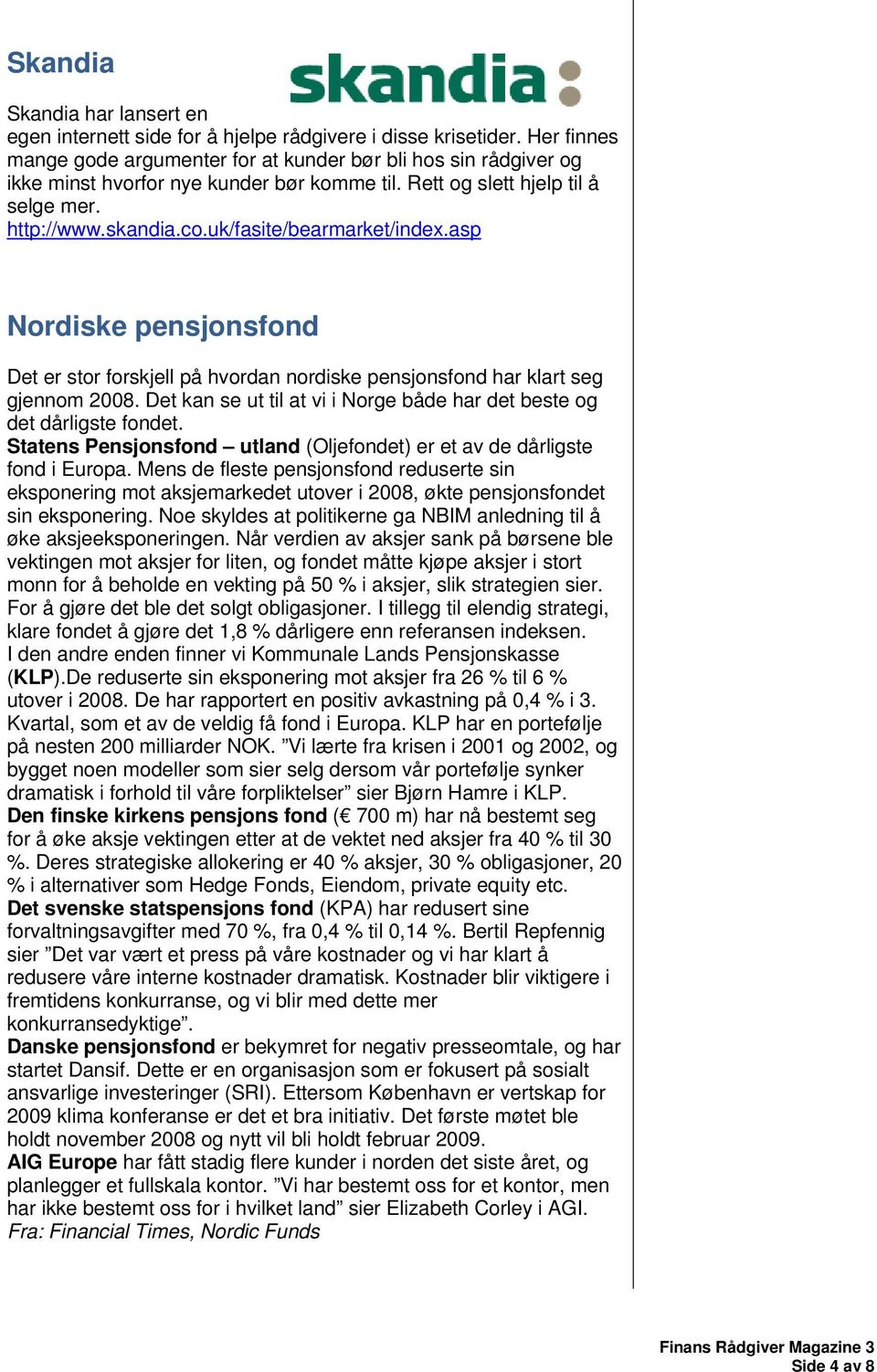 uk/fasite/bearmarket/index.asp Nordiske pensjonsfond Det er stor forskjell på hvordan nordiske pensjonsfond har klart seg gjennom 2008.