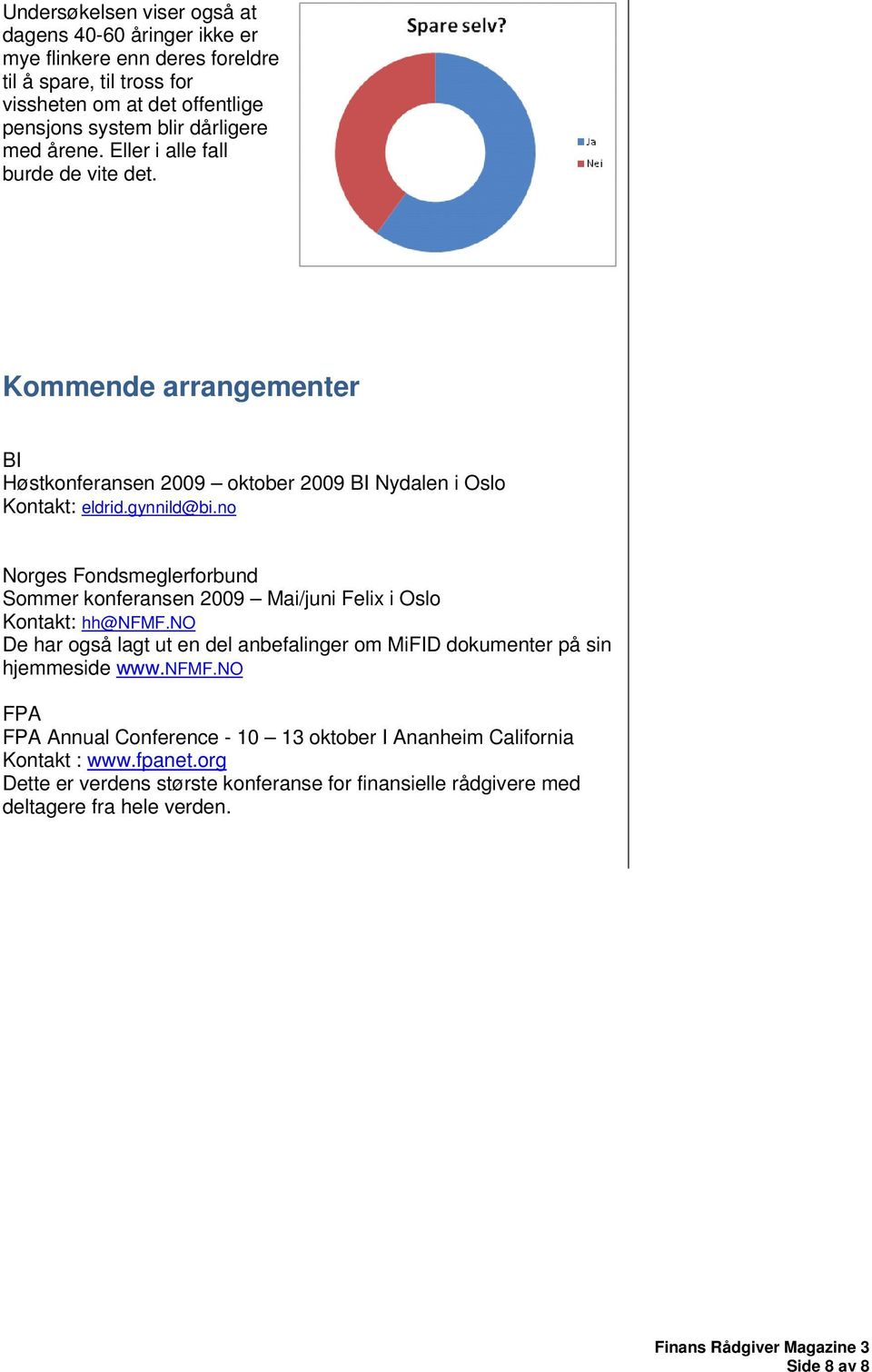 no Norges Fondsmeglerforbund Sommer konferansen 2009 Mai/juni Felix i Oslo Kontakt: hh@nfmf.no De har også lagt ut en del anbefalinger om MiFID dokumenter på sin hjemmeside www.