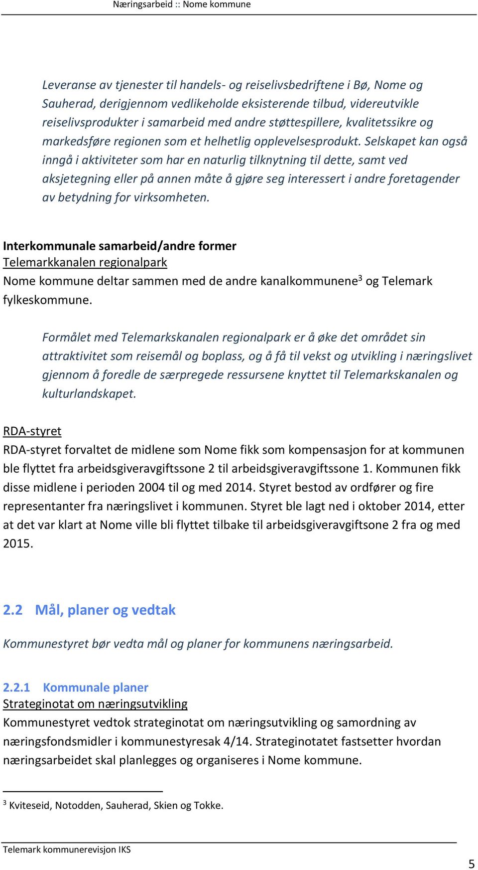 Selskapet kan også inngå i aktiviteter som har en naturlig tilknytning til dette, samt ved aksjetegning eller på annen måte å gjøre seg interessert i andre foretagender av betydning for virksomheten.