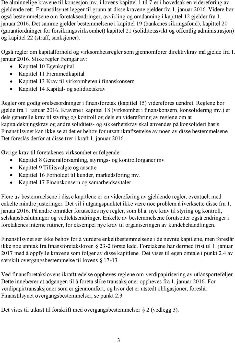 Det samme gjelder bestemmelsene i kapittel 19 (bankenes sikringsfond), kapittel 20 (garantiordninger for forsikringsvirksomhet) kapittel 21 (soliditetssvikt og offentlig administrasjon) og kapittel