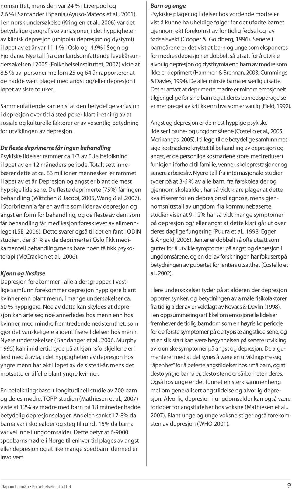 Nye tall fra den landsomfattende levekårsundersøkelsen i 2005 (Folkehelseinstituttet, 2007) viste at 8,5 % av personer mellom 25 og 64 år rapporterer at de hadde vært plaget med angst og/eller