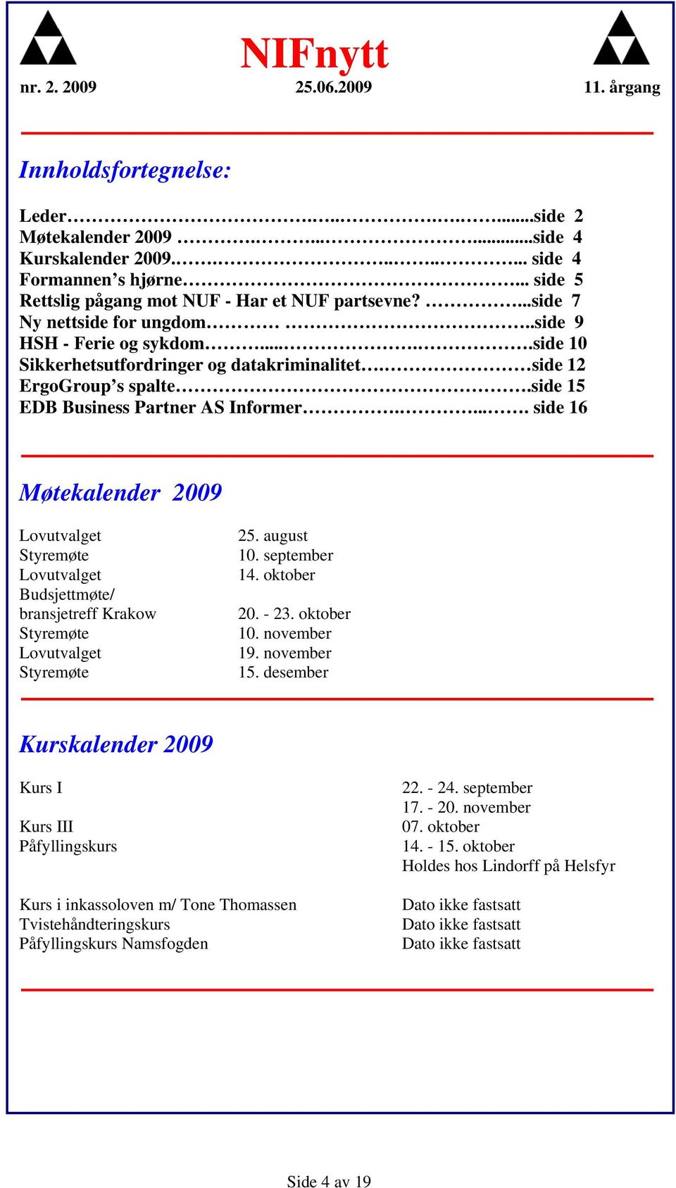 .... side 16 Møtekalender 2009 Lovutvalget Styremøte Lovutvalget Budsjettmøte/ bransjetreff Krakow Styremøte Lovutvalget Styremøte 25. august 10. september 14. oktober 20. - 23. oktober 10.