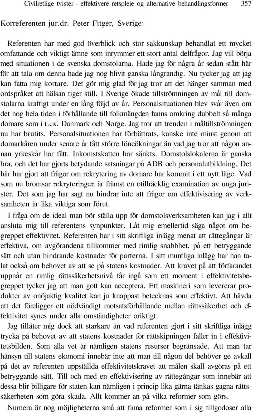 Jag vill börja med situationen i de svenska domstolarna. Hade jag för några år sedan stått här för att tala om denna hade jag nog blivit ganska långrandig. Nu tycker jag att jag kan fatta mig kortare.