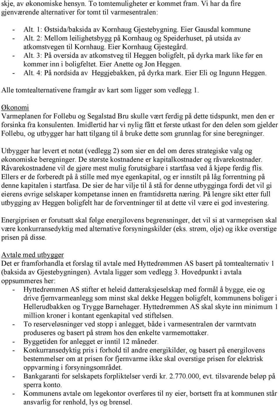 Eier Anette og Jon Heggen. - Alt. 4: På nordsida av Heggjebakken, på dyrka mark. Eier Eli og Ingunn Heggen. Alle tomtealternativene framgår av kart som ligger som vedlegg 1.