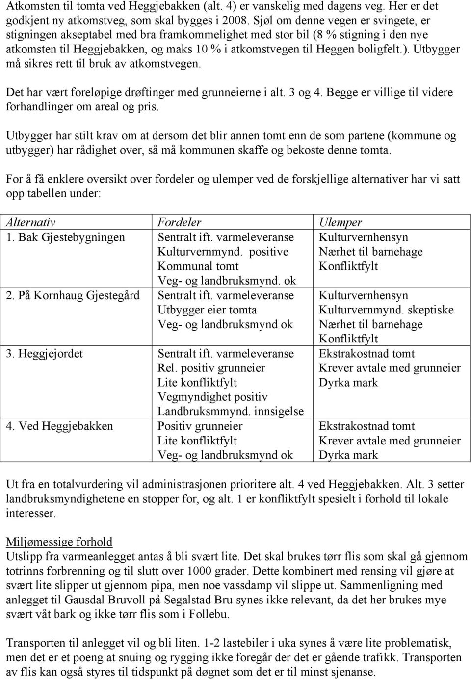 Utbygger må sikres rett til bruk av atkomstvegen. Det har vært foreløpige drøftinger med grunneierne i alt. 3 og 4. Begge er villige til videre forhandlinger om areal og pris.