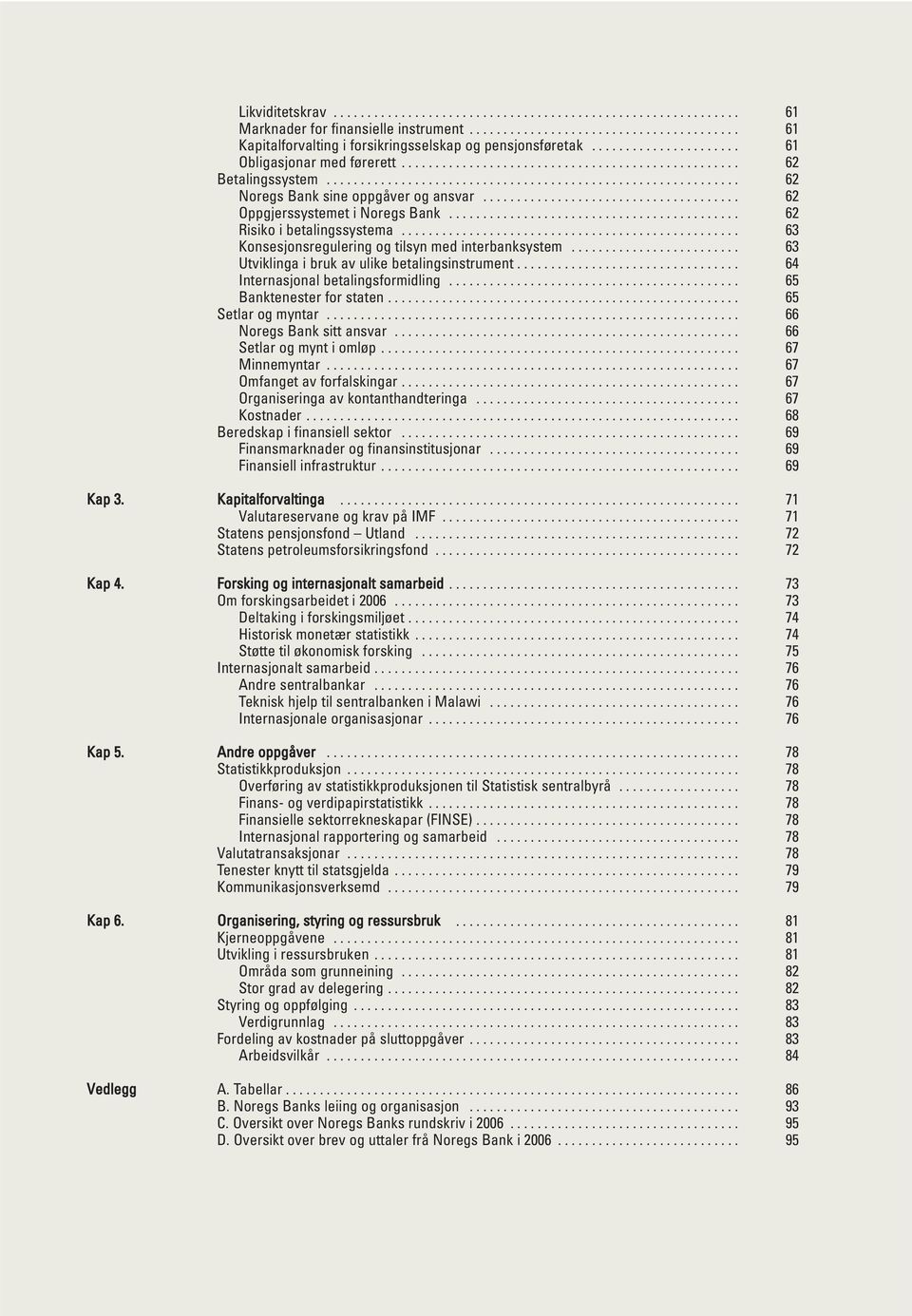 ..................................... 6 Oppgjerssystemet i Noregs Bank........................................... 6 Risiko i betalingssystema.................................................. 63 Konsesjonsregulering og tilsyn med interbanksystem.